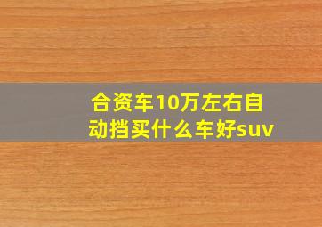 合资车10万左右自动挡买什么车好suv