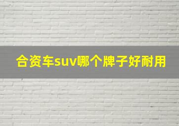 合资车suv哪个牌子好耐用