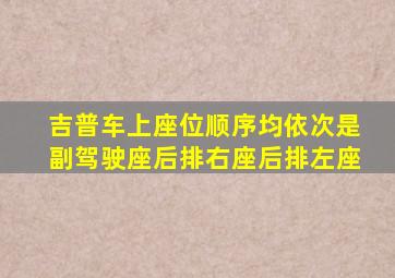 吉普车上座位顺序均依次是副驾驶座后排右座后排左座