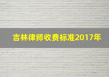 吉林律师收费标准2017年