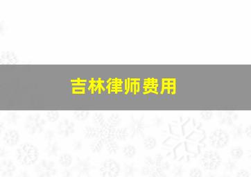 吉林律师费用