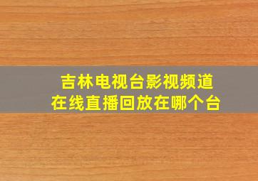 吉林电视台影视频道在线直播回放在哪个台