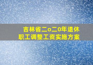 吉林省二o二0年退休职工调整工资实施方案