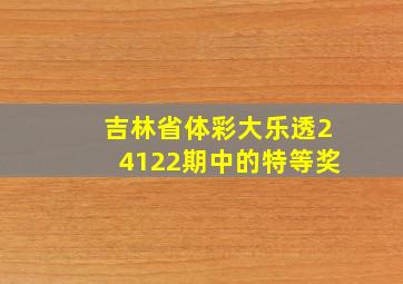 吉林省体彩大乐透24122期中的特等奖