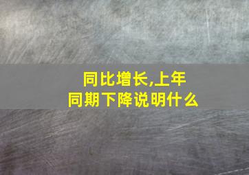 同比增长,上年同期下降说明什么