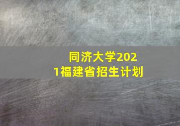 同济大学2021福建省招生计划