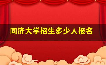 同济大学招生多少人报名