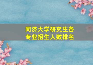 同济大学研究生各专业招生人数排名