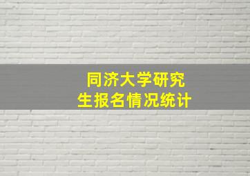 同济大学研究生报名情况统计