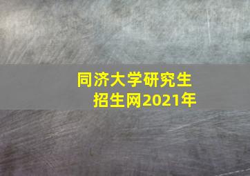 同济大学研究生招生网2021年