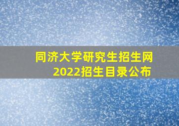 同济大学研究生招生网2022招生目录公布