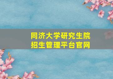 同济大学研究生院招生管理平台官网