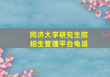 同济大学研究生院招生管理平台电话