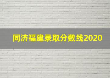 同济福建录取分数线2020