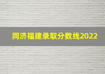 同济福建录取分数线2022