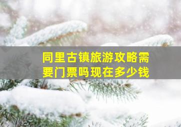 同里古镇旅游攻略需要门票吗现在多少钱