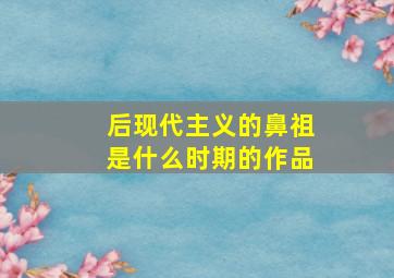 后现代主义的鼻祖是什么时期的作品