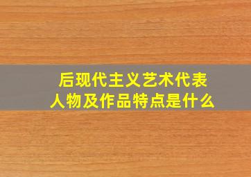 后现代主义艺术代表人物及作品特点是什么