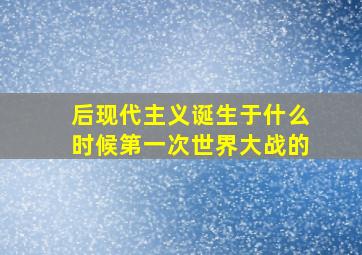 后现代主义诞生于什么时候第一次世界大战的