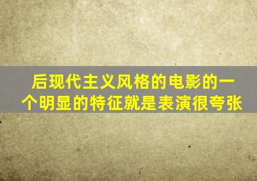 后现代主义风格的电影的一个明显的特征就是表演很夸张