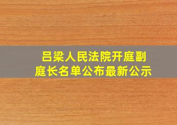 吕梁人民法院开庭副庭长名单公布最新公示