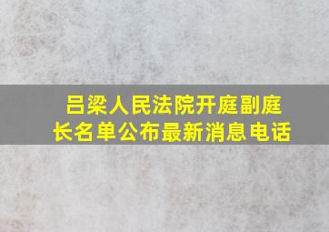 吕梁人民法院开庭副庭长名单公布最新消息电话