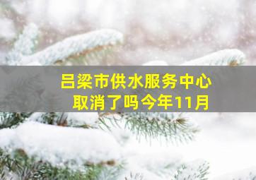 吕梁市供水服务中心取消了吗今年11月