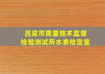 吕梁市质量技术监督检验测试所水表检定室