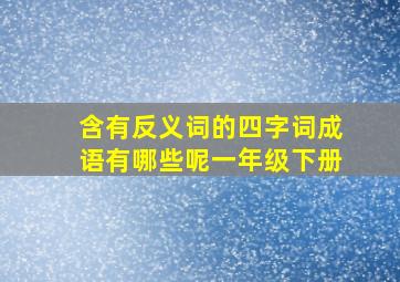 含有反义词的四字词成语有哪些呢一年级下册