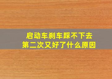 启动车刹车踩不下去第二次又好了什么原因