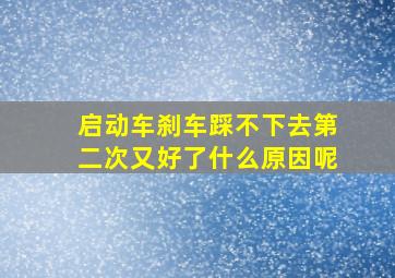 启动车刹车踩不下去第二次又好了什么原因呢