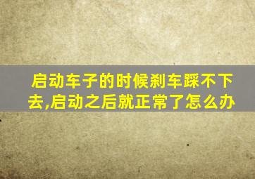 启动车子的时候刹车踩不下去,启动之后就正常了怎么办