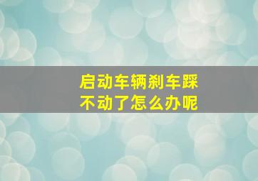 启动车辆刹车踩不动了怎么办呢