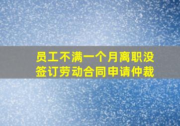 员工不满一个月离职没签订劳动合同申请仲裁