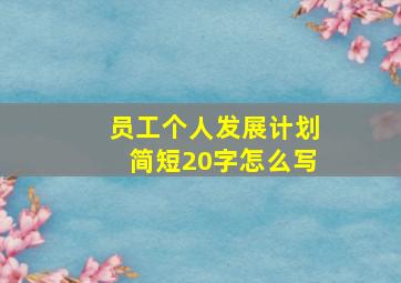 员工个人发展计划简短20字怎么写