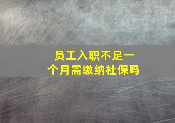 员工入职不足一个月需缴纳社保吗