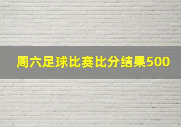 周六足球比赛比分结果500