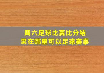 周六足球比赛比分结果在哪里可以足球赛事