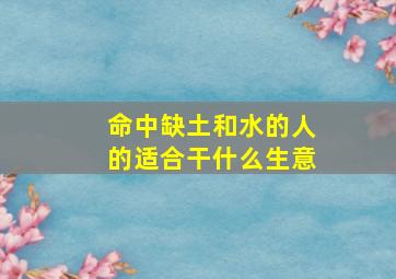 命中缺土和水的人的适合干什么生意