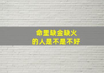 命里缺金缺火的人是不是不好