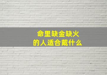 命里缺金缺火的人适合戴什么