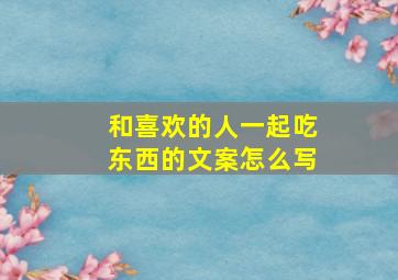 和喜欢的人一起吃东西的文案怎么写