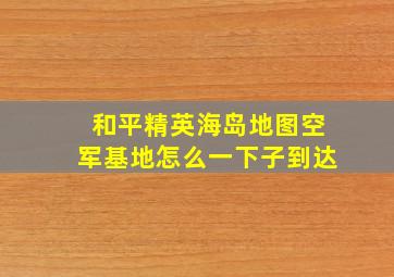 和平精英海岛地图空军基地怎么一下子到达