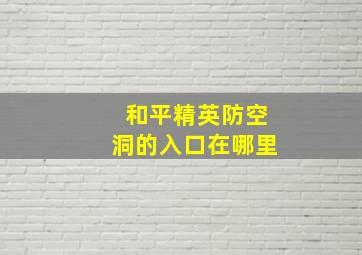 和平精英防空洞的入口在哪里