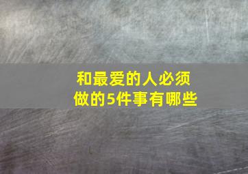 和最爱的人必须做的5件事有哪些