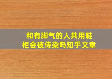 和有脚气的人共用鞋柜会被传染吗知乎文章