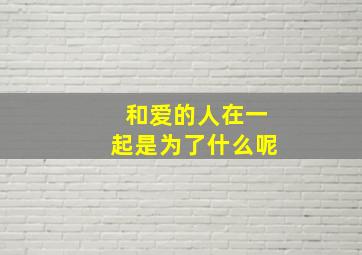 和爱的人在一起是为了什么呢