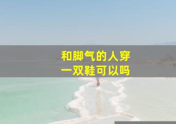 和脚气的人穿一双鞋可以吗