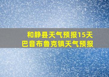 和静县天气预报15天巴音布鲁克镇天气预报