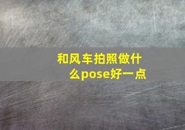 和风车拍照做什么pose好一点